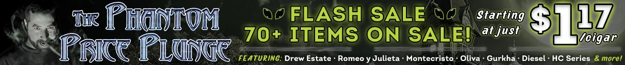 The Phantom Price Plunge FLASH SALE 70+ Items on Sale! Starting at just $1.17/cigar | Featuring: Drew Estate, Romeo y Julieta, Montecristo, Oliva, Gurkha, Diesel, HC Series, & More!